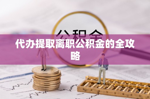 逊克代办提取离职公积金的全攻略