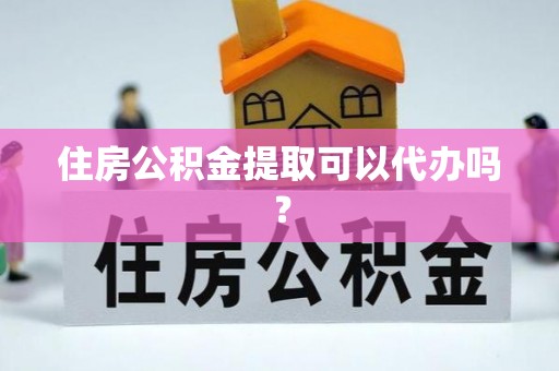 逊克住房公积金提取可以代办吗？