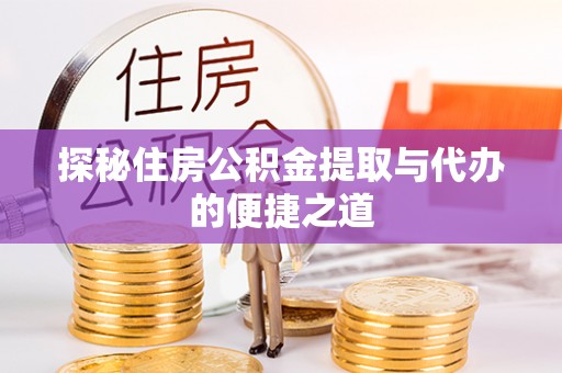 逊克探秘住房公积金提取与代办的便捷之道