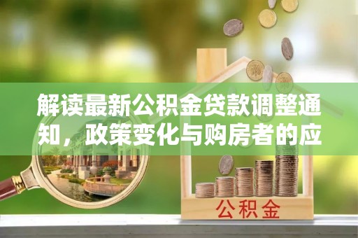 逊克解读最新公积金贷款调整通知，政策变化与购房者的应对策略