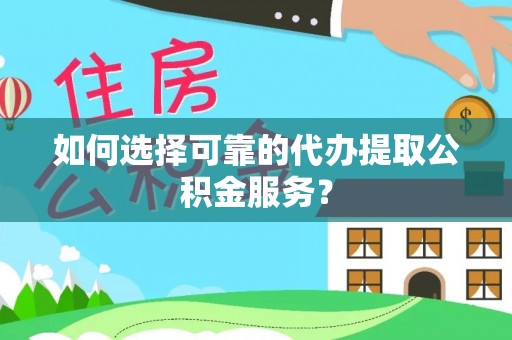逊克如何选择可靠的代办提取公积金服务？