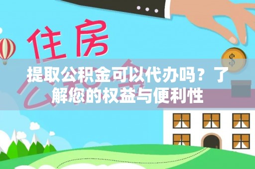 逊克提取公积金可以代办吗？了解您的权益与便利性