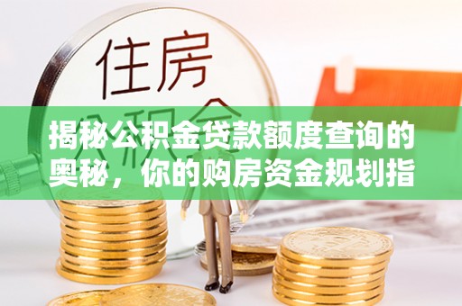 逊克揭秘公积金贷款额度查询的奥秘，你的购房资金规划指南