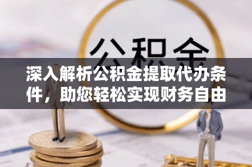 逊克深入解析公积金提取代办条件，助您轻松实现财务自由