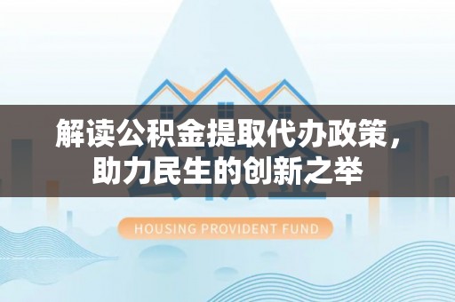逊克解读公积金提取代办政策，助力民生的创新之举