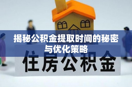 逊克揭秘公积金提取时间的秘密与优化策略