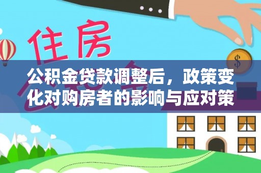 逊克公积金贷款调整后，政策变化对购房者的影响与应对策略