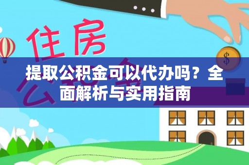 逊克提取公积金可以代办吗？全面解析与实用指南