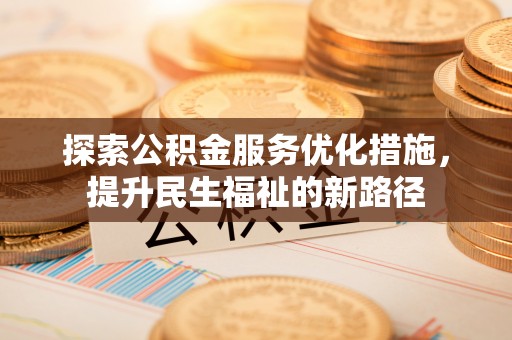 逊克探索公积金服务优化措施，提升民生福祉的新路径