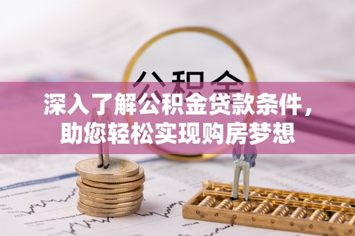逊克深入了解公积金贷款条件，助您轻松实现购房梦想