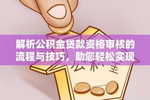 逊克解析公积金贷款资格审核的流程与技巧，助您轻松实现购房梦