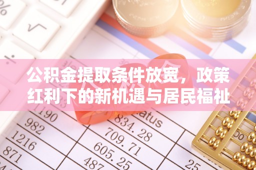 逊克公积金提取条件放宽，政策红利下的新机遇与居民福祉提升