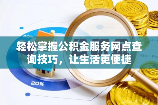 逊克轻松掌握公积金服务网点查询技巧，让生活更便捷