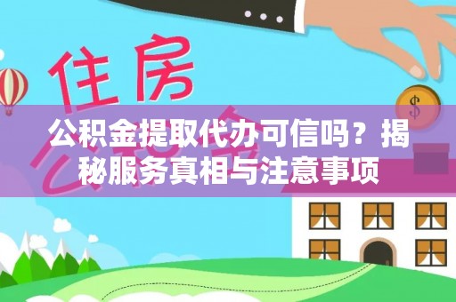 逊克公积金提取代办可信吗？揭秘服务真相与注意事项