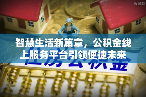 逊克智慧生活新篇章，公积金线上服务平台引领便捷未来