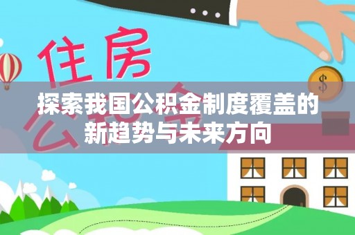 逊克探索我国公积金制度覆盖的新趋势与未来方向