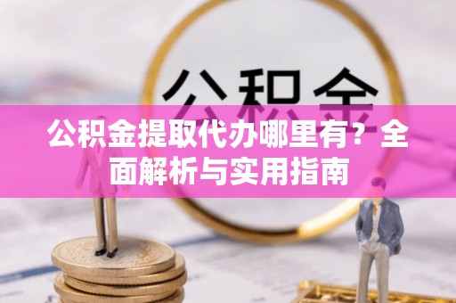 逊克公积金提取代办哪里有？全面解析与实用指南