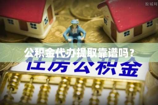 逊克公积金代办提取靠谱吗？