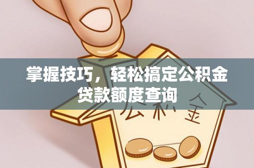 逊克掌握技巧，轻松搞定公积金贷款额度查询