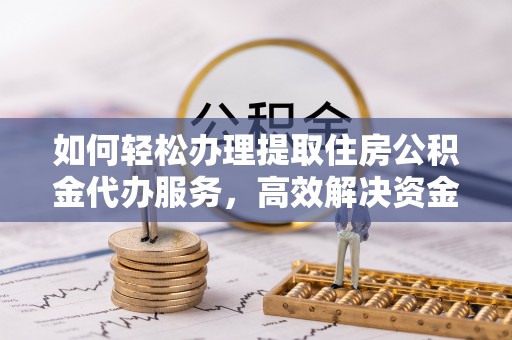 逊克如何轻松办理提取住房公积金代办服务，高效解决资金需求
