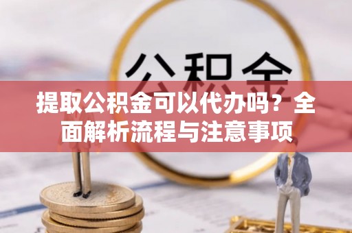 逊克提取公积金可以代办吗？全面解析流程与注意事项