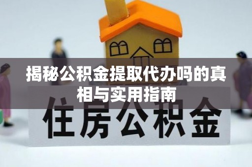 逊克揭秘公积金提取代办吗的真相与实用指南