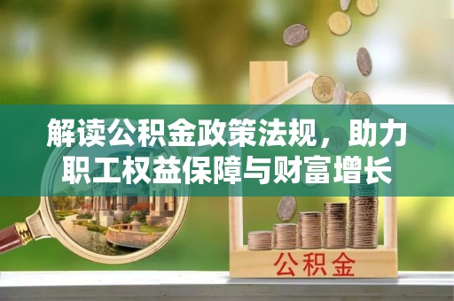 逊克解读公积金政策法规，助力职工权益保障与财富增长