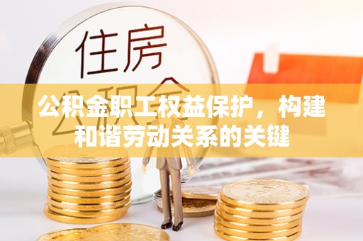 逊克公积金职工权益保护，构建和谐劳动关系的关键
