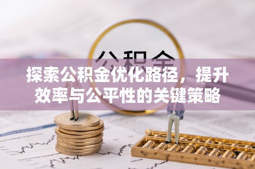 逊克探索公积金优化路径，提升效率与公平性的关键策略