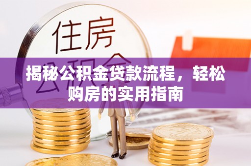 逊克揭秘公积金贷款流程，轻松购房的实用指南
