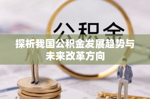 逊克探析我国公积金发展趋势与未来改革方向