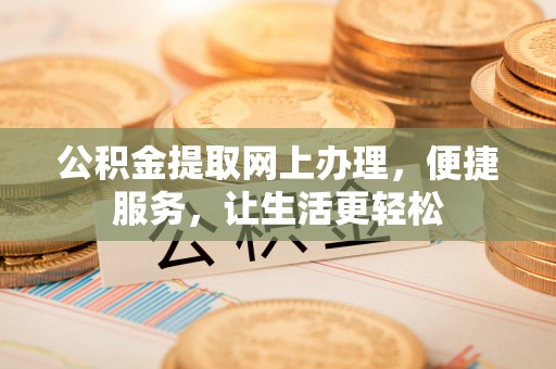 逊克公积金提取网上办理，便捷服务，让生活更轻松