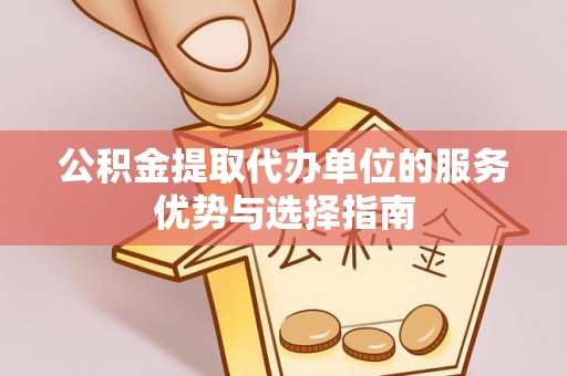 逊克公积金提取代办单位的服务优势与选择指南