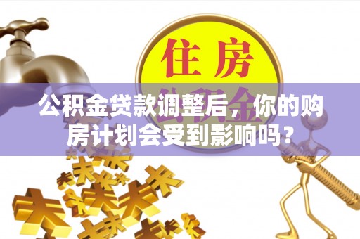 逊克公积金贷款调整后，你的购房计划会受到影响吗？