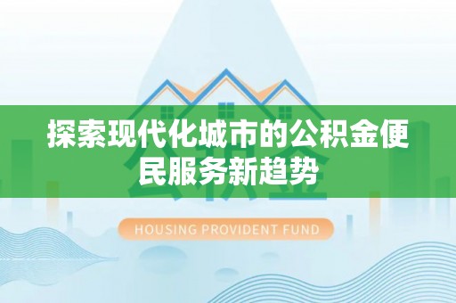 逊克探索现代化城市的公积金便民服务新趋势