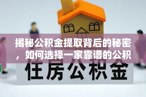 逊克揭秘公积金提取背后的秘密，如何选择一家靠谱的公积金代办提取公司？