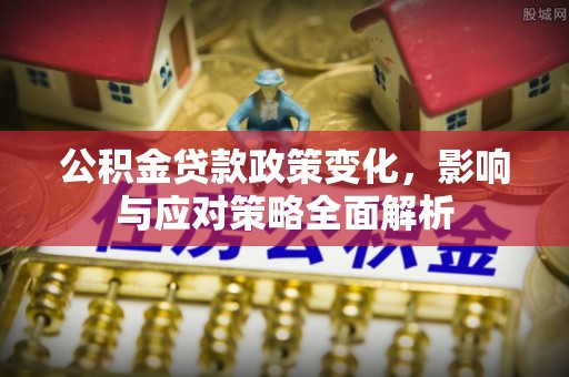 逊克公积金贷款政策变化，影响与应对策略全面解析