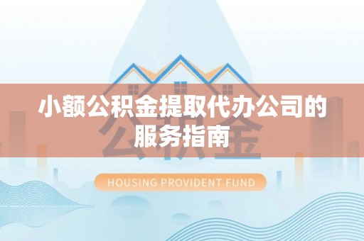 逊克小额公积金提取代办公司的服务指南