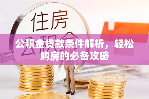 逊克公积金贷款条件解析，轻松购房的必备攻略