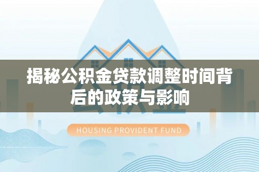 逊克揭秘公积金贷款调整时间背后的政策与影响