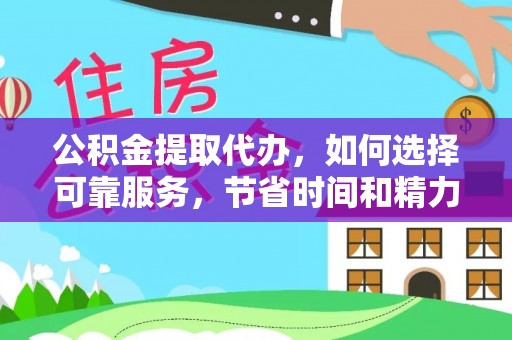 逊克公积金提取代办，如何选择可靠服务，节省时间和精力？