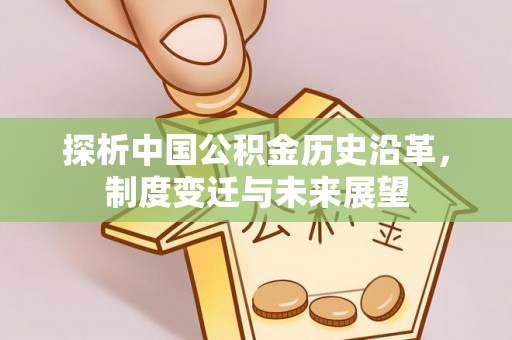 逊克探析中国公积金历史沿革，制度变迁与未来展望