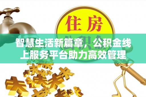 逊克智慧生活新篇章，公积金线上服务平台助力高效管理