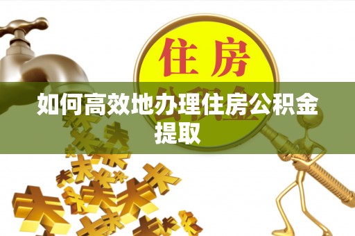 逊克如何高效地办理住房公积金提取