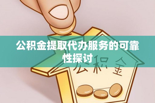 逊克公积金提取代办服务的可靠性探讨