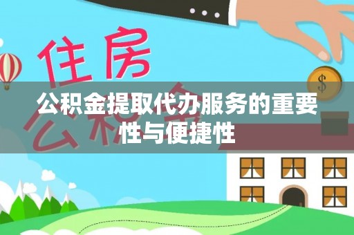 逊克公积金提取代办服务的重要性与便捷性