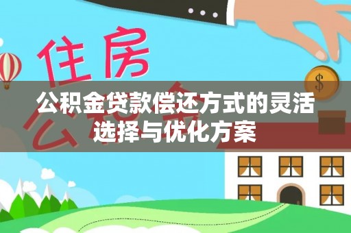 逊克公积金贷款偿还方式的灵活选择与优化方案