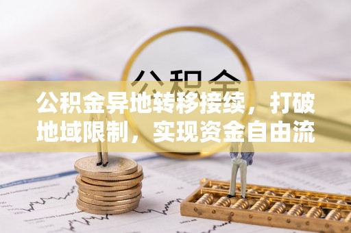 逊克公积金异地转移接续，打破地域限制，实现资金自由流动