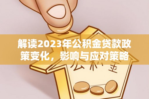 逊克解读2023年公积金贷款政策变化，影响与应对策略