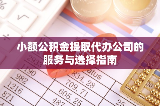 逊克小额公积金提取代办公司的服务与选择指南